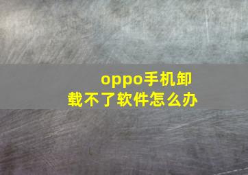 oppo手机卸载不了软件怎么办