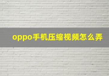 oppo手机压缩视频怎么弄