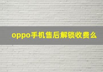 oppo手机售后解锁收费么