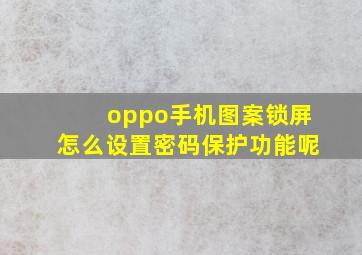 oppo手机图案锁屏怎么设置密码保护功能呢