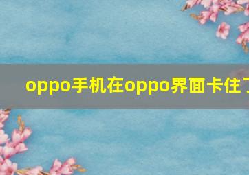 oppo手机在oppo界面卡住了