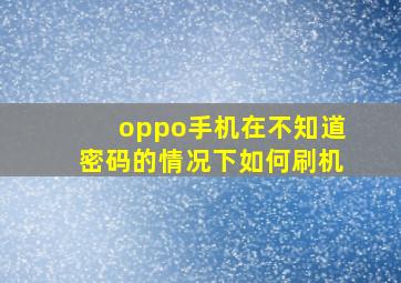 oppo手机在不知道密码的情况下如何刷机