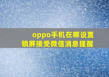 oppo手机在哪设置锁屏接受微信消息提醒