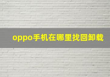 oppo手机在哪里找回卸载