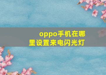 oppo手机在哪里设置来电闪光灯