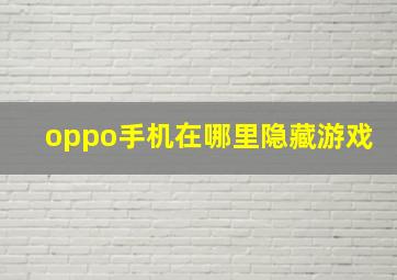 oppo手机在哪里隐藏游戏