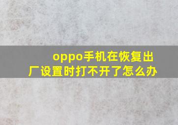 oppo手机在恢复出厂设置时打不开了怎么办