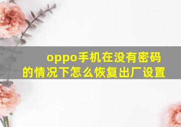 oppo手机在没有密码的情况下怎么恢复出厂设置