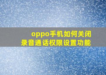 oppo手机如何关闭录音通话权限设置功能