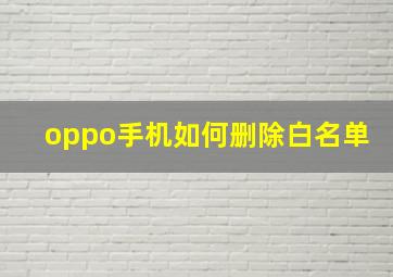 oppo手机如何删除白名单