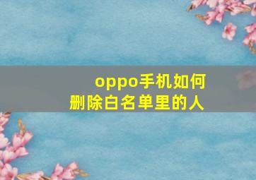 oppo手机如何删除白名单里的人