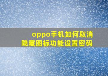 oppo手机如何取消隐藏图标功能设置密码