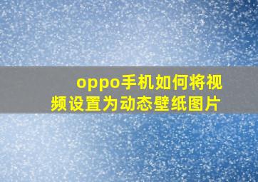 oppo手机如何将视频设置为动态壁纸图片