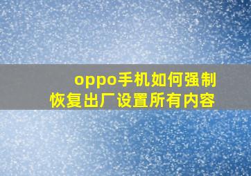 oppo手机如何强制恢复出厂设置所有内容