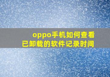 oppo手机如何查看已卸载的软件记录时间