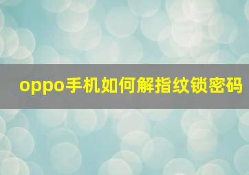 oppo手机如何解指纹锁密码