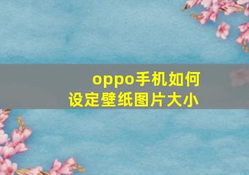 oppo手机如何设定壁纸图片大小