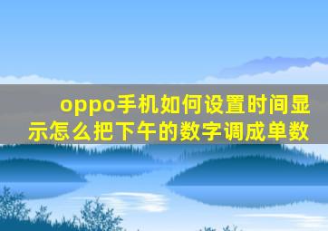 oppo手机如何设置时间显示怎么把下午的数字调成单数