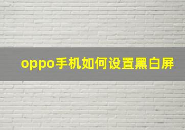 oppo手机如何设置黑白屏