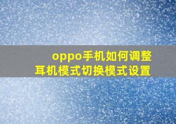 oppo手机如何调整耳机模式切换模式设置