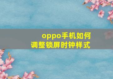 oppo手机如何调整锁屏时钟样式