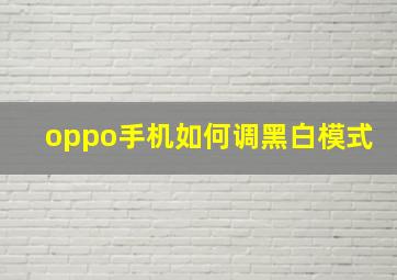 oppo手机如何调黑白模式