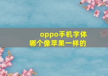 oppo手机字体哪个像苹果一样的