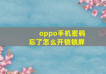 oppo手机密码忘了怎么开锁锁屏