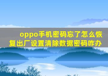 oppo手机密码忘了怎么恢复出厂设置清除数据密码咋办