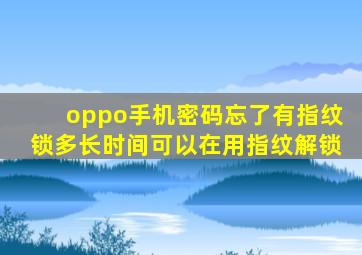 oppo手机密码忘了有指纹锁多长时间可以在用指纹解锁