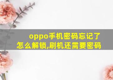 oppo手机密码忘记了怎么解锁,刷机还需要密码