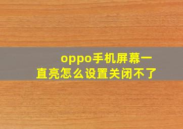 oppo手机屏幕一直亮怎么设置关闭不了