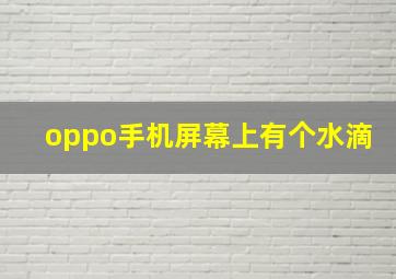 oppo手机屏幕上有个水滴