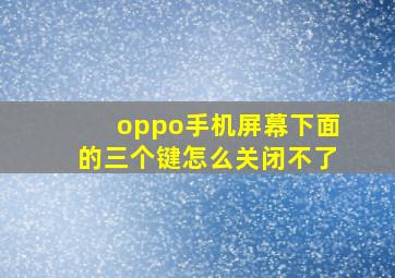 oppo手机屏幕下面的三个键怎么关闭不了