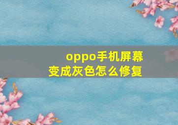 oppo手机屏幕变成灰色怎么修复