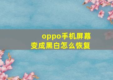 oppo手机屏幕变成黑白怎么恢复