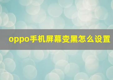 oppo手机屏幕变黑怎么设置