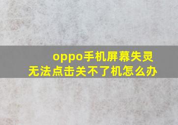 oppo手机屏幕失灵无法点击关不了机怎么办