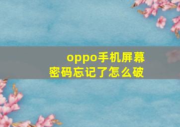 oppo手机屏幕密码忘记了怎么破