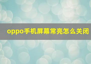 oppo手机屏幕常亮怎么关闭