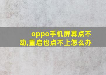 oppo手机屏幕点不动,重启也点不上怎么办