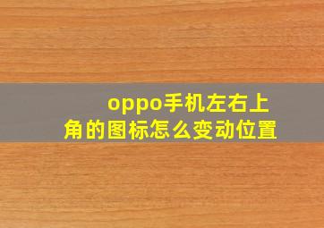 oppo手机左右上角的图标怎么变动位置