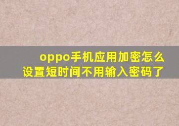 oppo手机应用加密怎么设置短时间不用输入密码了