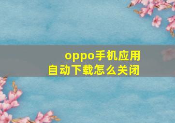 oppo手机应用自动下载怎么关闭