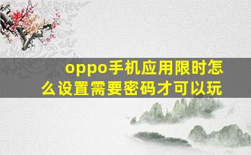 oppo手机应用限时怎么设置需要密码才可以玩