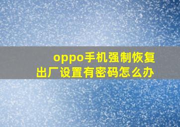 oppo手机强制恢复出厂设置有密码怎么办