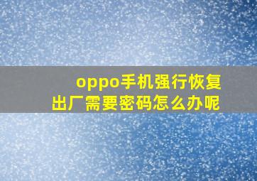 oppo手机强行恢复出厂需要密码怎么办呢