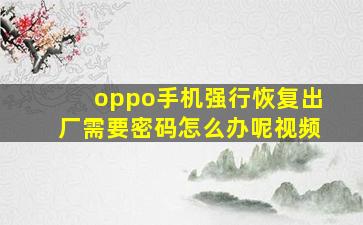 oppo手机强行恢复出厂需要密码怎么办呢视频