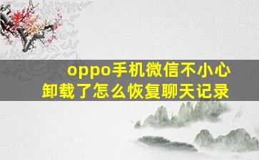 oppo手机微信不小心卸载了怎么恢复聊天记录