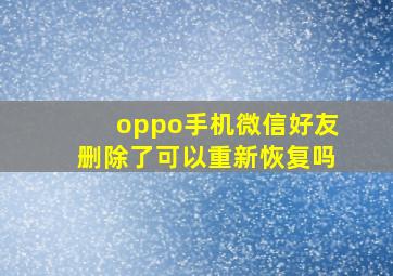 oppo手机微信好友删除了可以重新恢复吗